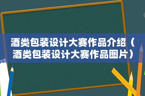 酒类包装设计大赛作品介绍（酒类包装设计大赛作品图片）