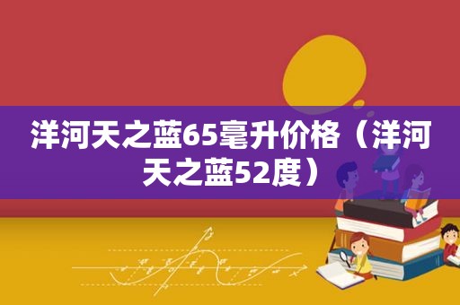 洋河天之蓝65毫升价格（洋河天之蓝52度）