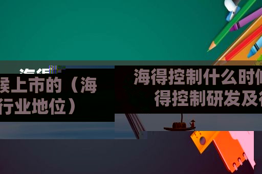 海得控制什么时候上市的（海得控制研发及行业地位）