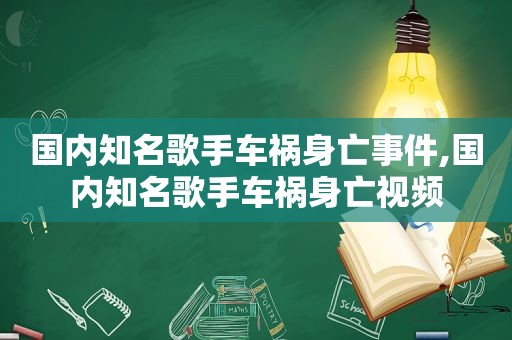 国内知名歌手车祸身亡事件,国内知名歌手车祸身亡视频