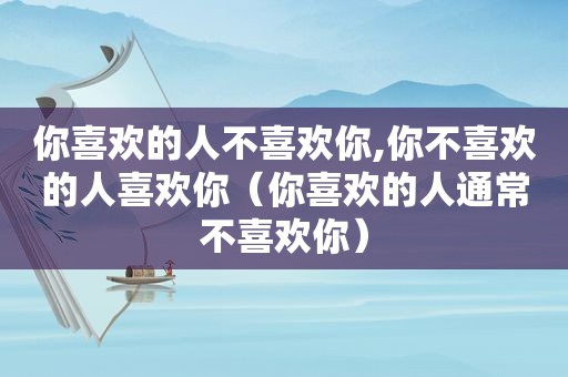 你喜欢的人不喜欢你,你不喜欢的人喜欢你（你喜欢的人通常不喜欢你）