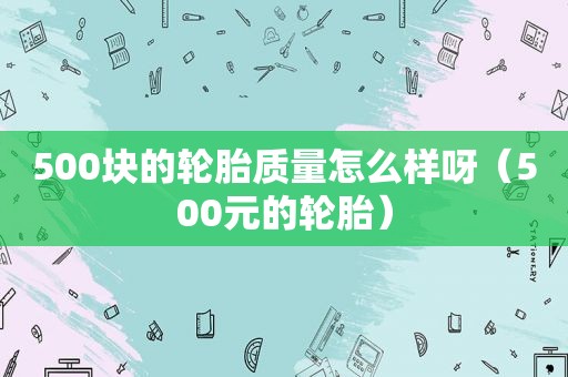 500块的轮胎质量怎么样呀（500元的轮胎）