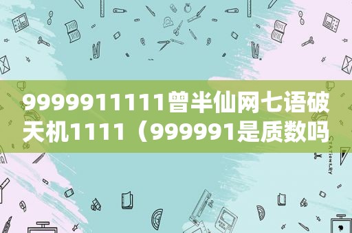 9999911111曾半仙网七语破天机1111（999991是质数吗）