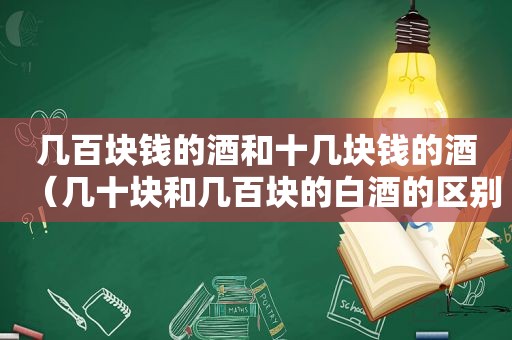 几百块钱的酒和十几块钱的酒（几十块和几百块的白酒的区别）