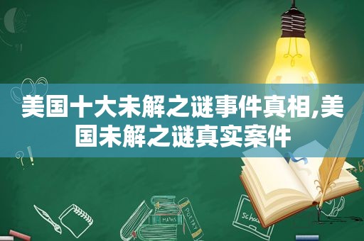 美国十大未解之谜事件真相,美国未解之谜真实案件