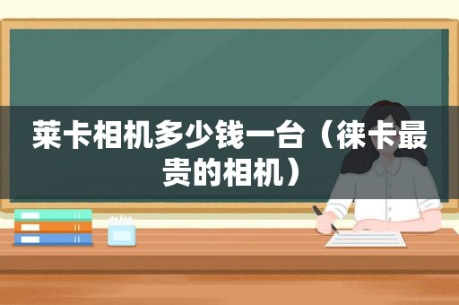 莱卡相机多少钱一台（徕卡最贵的相机）