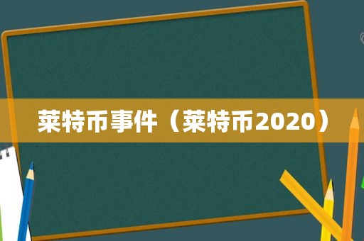 莱特币事件（莱特币2020）