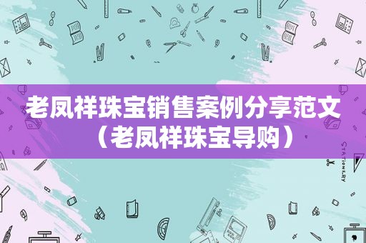 老凤祥珠宝销售案例分享范文（老凤祥珠宝导购）