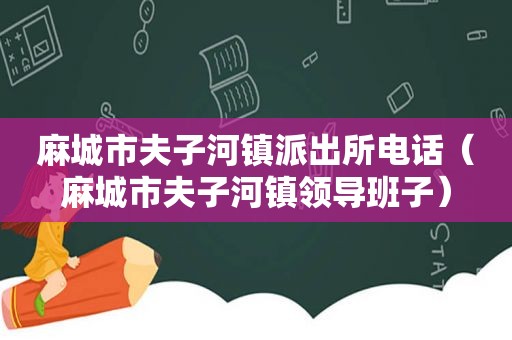 麻城市夫子河镇派出所电话（麻城市夫子河镇领导班子）