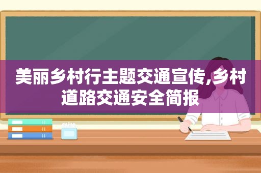 美丽乡村行主题交通宣传,乡村道路交通安全简报