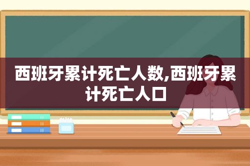 西班牙累计死亡人数,西班牙累计死亡人口