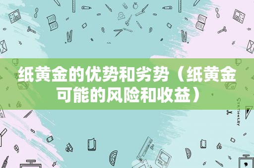 纸黄金的优势和劣势（纸黄金可能的风险和收益）