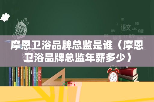 摩恩卫浴品牌总监是谁（摩恩卫浴品牌总监年薪多少）