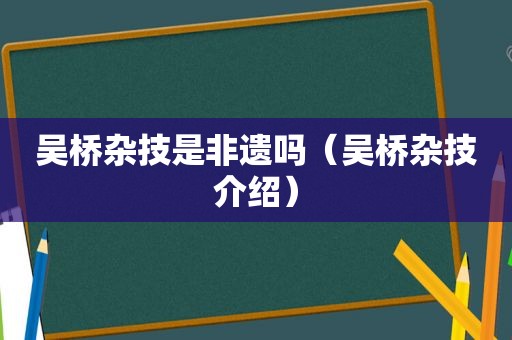 吴桥杂技是非遗吗（吴桥杂技介绍）