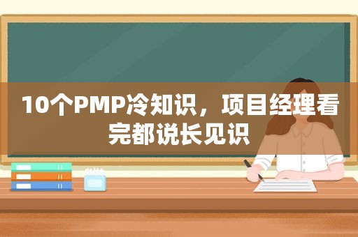 10个PMP冷知识，项目经理看完都说长见识