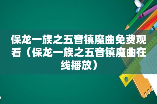 保龙一族之五音镇魔曲免费观看（保龙一族之五音镇魔曲在线播放）