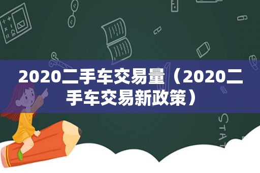 2020二手车交易量（2020二手车交易新政策）