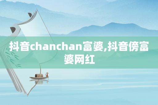 抖音chanchan富婆,抖音傍富婆网红