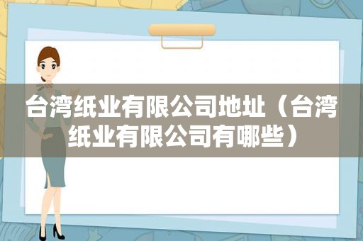 台湾纸业有限公司地址（台湾纸业有限公司有哪些）