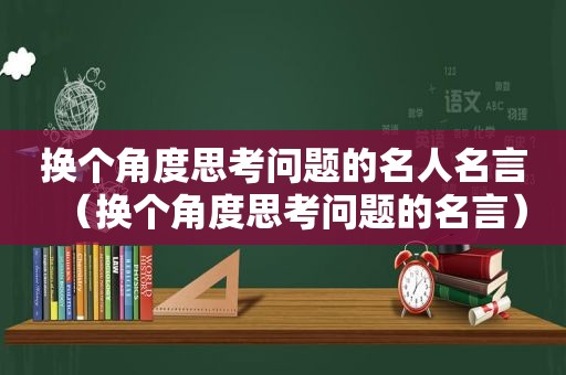 换个角度思考问题的名人名言（换个角度思考问题的名言）