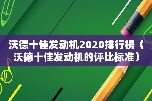 沃德十佳发动机2020排行榜（沃德十佳发动机的评比标准）