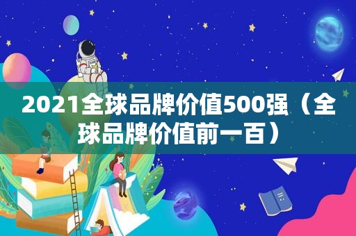 2021全球品牌价值500强（全球品牌价值前一百）