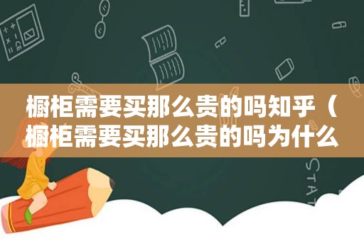 橱柜需要买那么贵的吗知乎（橱柜需要买那么贵的吗为什么）