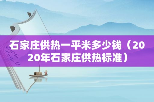 石家庄供热一平米多少钱（2020年石家庄供热标准）