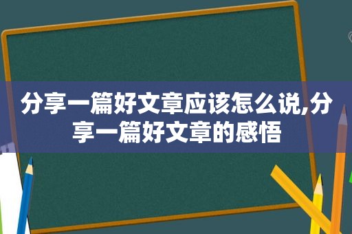 分享一篇好文章应该怎么说,分享一篇好文章的感悟