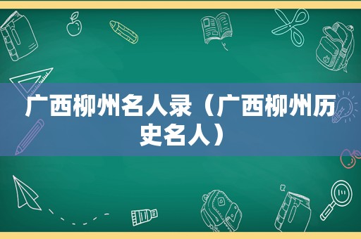 广西柳州名人录（广西柳州历史名人）