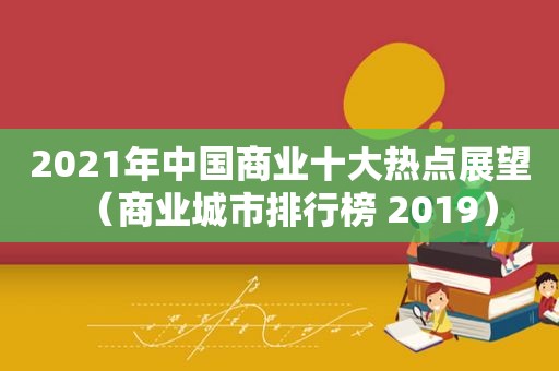 2021年中国商业十大热点展望（商业城市排行榜 2019）