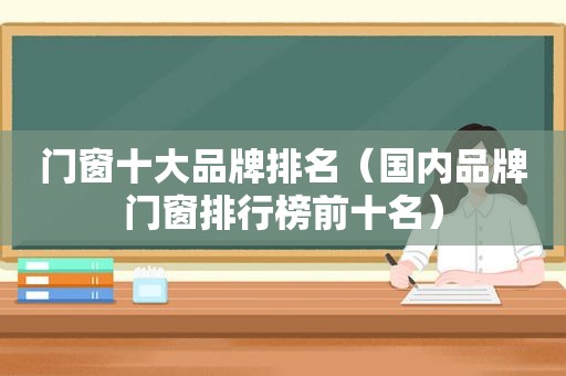 门窗十大品牌排名（国内品牌门窗排行榜前十名）