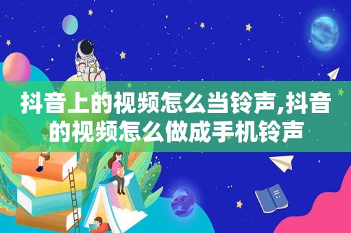 抖音上的视频怎么当 *** ,抖音的视频怎么做成手机 *** 