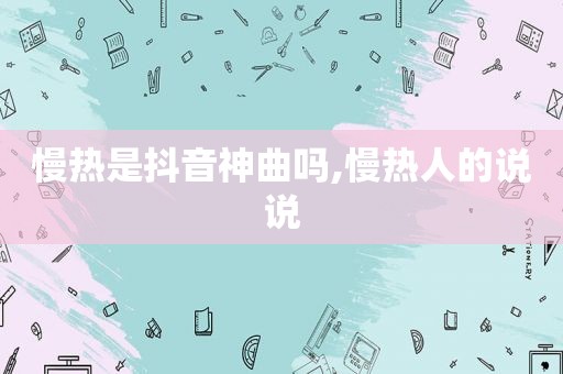 慢热是抖音神曲吗,慢热人的说说