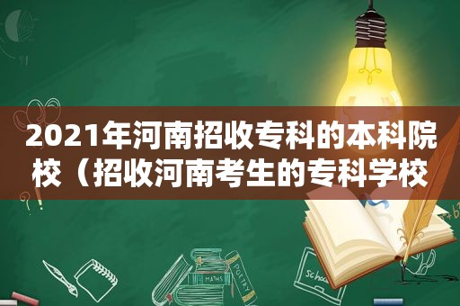 2021年河南招收专科的本科院校（招收河南考生的专科学校）