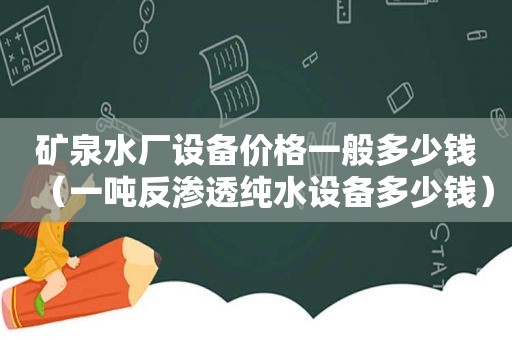 矿泉水厂设备价格一般多少钱（一吨反渗透纯水设备多少钱）