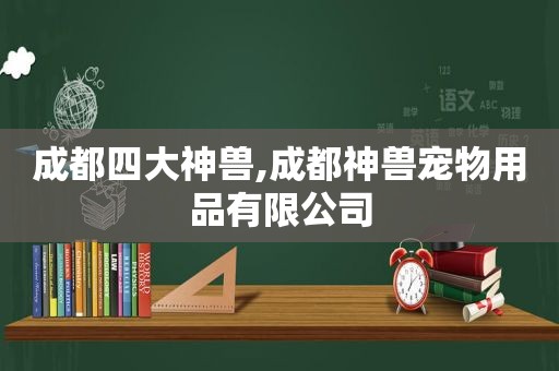 成都四大神兽,成都神兽宠物用品有限公司