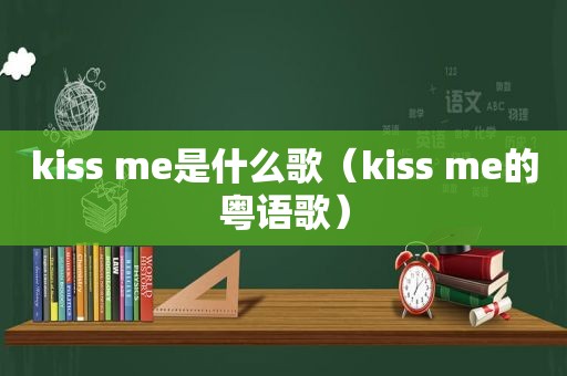 kiss me是什么歌（kiss me的粤语歌）