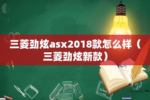 三菱劲炫asx2018款怎么样（三菱劲炫新款）