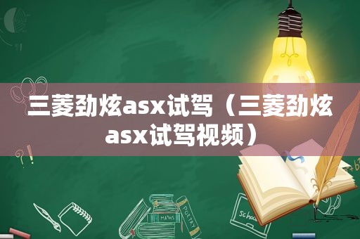 三菱劲炫asx试驾（三菱劲炫asx试驾视频）