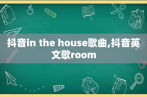 抖音in the house歌曲,抖音英文歌room