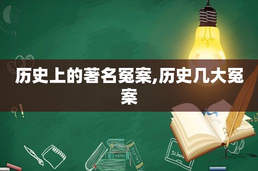 历史上的著名冤案,历史几大冤案