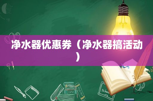 净水器优惠券（净水器搞活动）