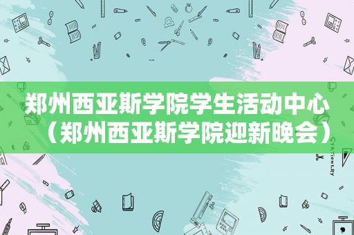 郑州西亚斯学院学生活动中心（郑州西亚斯学院迎新晚会）