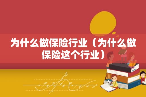 为什么做保险行业（为什么做保险这个行业）