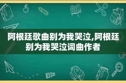 阿根廷歌曲别为我哭泣,阿根廷别为我哭泣词曲作者