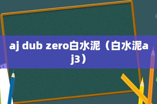 aj dub zero白水泥（白水泥aj3）