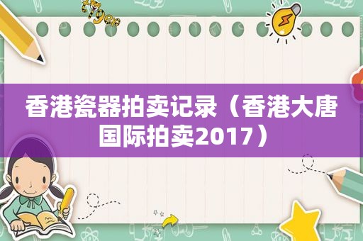 香港瓷器拍卖记录（香港大唐国际拍卖2017）