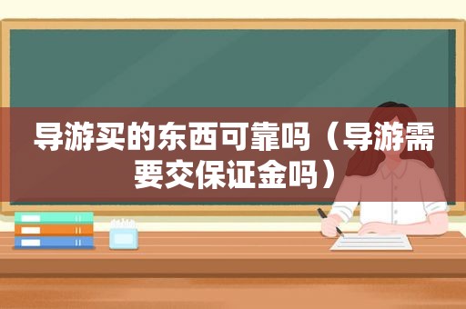 导游买的东西可靠吗（导游需要交保证金吗）