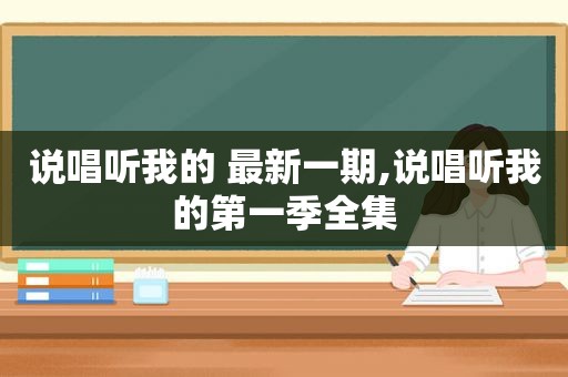 说唱听我的 最新一期,说唱听我的第一季全集